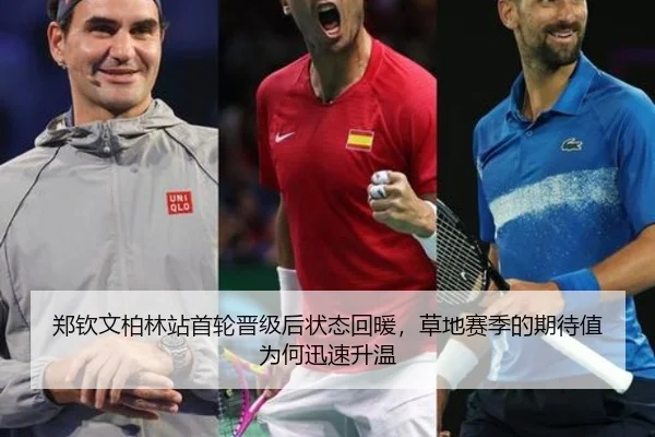郑钦文柏林站首轮晋级后状态回暖，草地赛季的期待值为何迅速升温